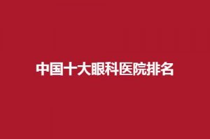 中国十大眼科医院排名，公布爱尔、麦迪格都不错
