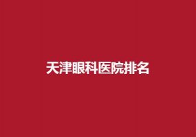 天津眼科医院排名怎么样？介绍几家口碑好的医院
