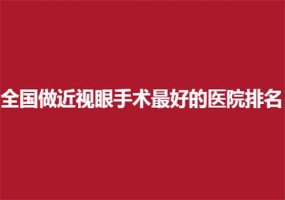 全国做近视眼手术最好的医院排名整理，同仁医院排在前