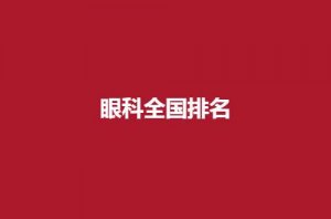 眼科全国排名榜前十，揭晓信赖名单，建议收藏