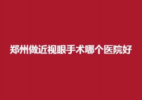 郑州做近视眼手术哪个医院好？近视眼者速速进入吧！